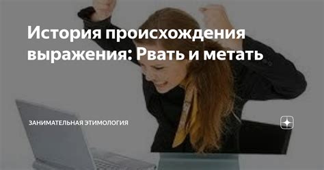 Значение выражения "Рвать и метать" в современном обществе