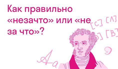 Как правильно пишется "не за что"?